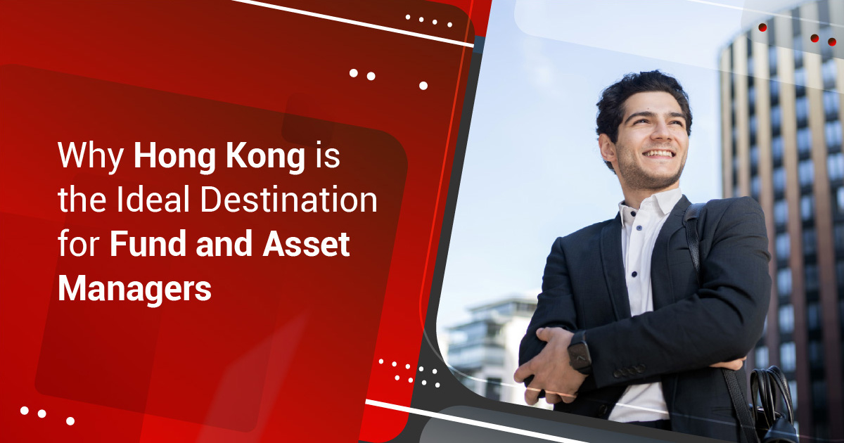 Why Hong Kong is the Ideal Destination for Fund and Asset Managers