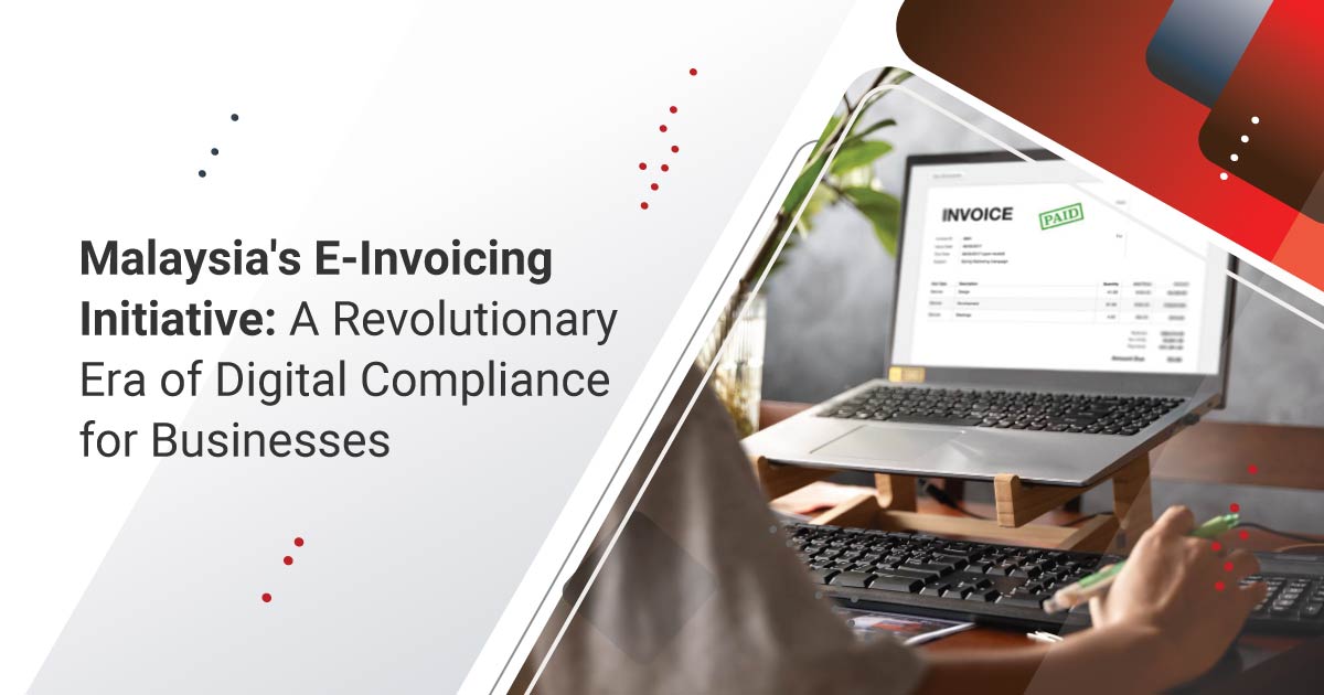 Malaysia’s e-Invoicing Initiative: A Revolutionary Era of Digital Compliance for Businesses