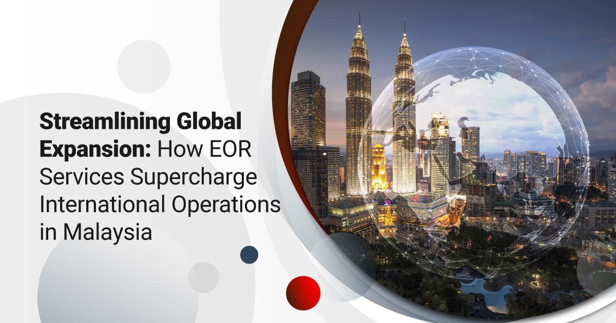 Streamlining Global Expansion: How EOR Services Supercharge International Operations in Malaysia